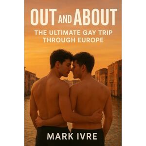 Ivre, Mark Out and About: The Ultimate Gay Trip Through Europe: 20 Vibrant Queer Destinations, 4 Seamless Routes, One Unforgettable Escape Ivre, Mark Out and About: The Ultimate Gay Trip Through Europe: 20 Vibrant Queer Destinations, 4 Seamless Routes, One Unforgettable Escape