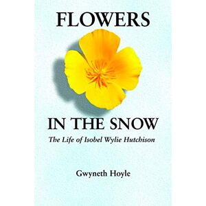 Hoyle, Gwyneth Flowers in the Snow: The Life of Isobel Wylie Hutchison (Women in the West) Hoyle, Gwyneth Flowers in the Snow: The Life of Isobel Wylie Hutchison (Women in the West)