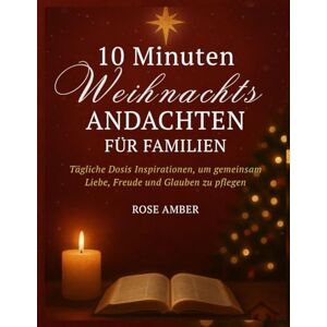 Amber, Rose 10 Minuten Weihnachtsandachten für Familien: Tägliche Dosis Inspirationen, um gemeinsam Liebe, Freude und Glauben zu pflegen Amber, Rose 10 Minuten Weihnachtsandachten für Familien: Tägliche Dosis Inspirationen, um gemeinsam Liebe, Freude und Glauben zu pflegen