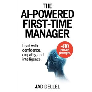 Dellel, Jad The AI-Powered First-Time Manager: Lead with Confidence, Empathy, and Intelligence (The AI-Powered Series) Dellel, Jad The AI-Powered First-Time Manager: Lead with Confidence, Empathy, and Intelligence (The AI-Powered Series)