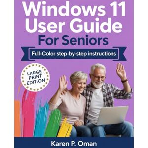 Oman, Karen P. WINDOWS 11 USER GUIDE FOR SENIORS: Simple, Illustrated Steps to Navigate Your New Computer Oman, Karen P. WINDOWS 11 USER GUIDE FOR SENIORS: Simple, Illustrated Steps to Navigate Your New Computer