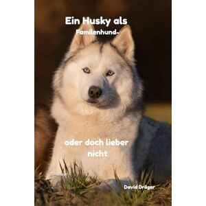 Dräger, David Ein Husky als Familienhund oder doch lieber nicht? (Familienhund gesucht? – Hunderatgeber für Anfänger, Familien und alle, die den passenden Hund finden wollen) Dräger, David Ein Husky als Familienhund oder doch lieber nicht? (Familienhund gesucht? – Hunderatgeber für Anfänger, Familien und alle, die den passenden Hund finden wollen)