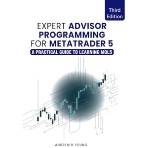Young, Andrew R. Expert Advisor Programming for MetaTrader 5: A Practical Guide to Learning MQL5 Young, Andrew R. Expert Advisor Programming for MetaTrader 5: A Practical Guide to Learning MQL5