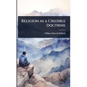 Mallock, William Hurrell Religion as a Credible Doctrine Mallock, William Hurrell Religion as a Credible Doctrine