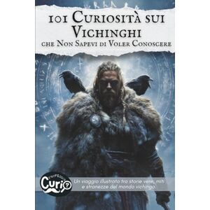 Curio, Professor 101 Curiosità sui Vichinghi che Non Sapevi di Voler Conoscere: Un viaggio illustrato tra storie vere, miti e stranezze del mondo vichingo. (101 Curiosità che Non Sapevi di Voler Conoscere) Curio, Professor 101 Curiosità sui Vichinghi che Non Sapevi di Voler Conoscere: Un viaggio illustrato tra storie vere, miti e stranezze del mondo vichingo. (101 Curiosità che Non Sapevi di Voler Conoscere)