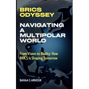 ARNOUK, Dr. BAHAA BRICS Odyssey: Navigating a Multipolar World: From Vision to Reality: How BRICS Is Shaping Tomorrow (Global Economy & Investment Frontiers) ARNOUK, Dr. BAHAA BRICS Odyssey: Navigating a Multipolar World: From Vision to Reality: How BRICS Is Shaping Tomorrow (Global Economy & Investment Frontiers)