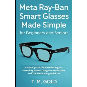 Gold, T. M. Meta Ray-Ban Smart Glasses Made Simple for Beginners and Seniors: A Step-by-Step Guide to Setting Up, Recording Videos, Using Live Translation, and ... (Gadget, Camera and Graphics guide updates) Gold, T. M. Meta Ray-Ban Smart Glasses Made Simple for Beginners and Seniors: A Step-by-Step Guide to Setting Up, Recording Videos, Using Live Translation, and ... (Gadget, Camera and Graphics guide updates)