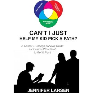 Larsen, Jennifer Can't I Just Help My Kid Pick a Path?: A Career + College Survival Guide for Parents Who Want to Get It Right Larsen, Jennifer Can't I Just Help My Kid Pick a Path?: A Career + College Survival Guide for Parents Who Want to Get It Right