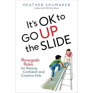Shumaker, Heather It's OK to Go Up the Slide: Renegade Rules for Raising Confident and Creative Kids Shumaker, Heather It's OK to Go Up the Slide: Renegade Rules for Raising Confident and Creative Kids