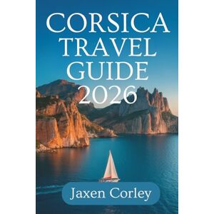 Corley, Jaxen CORSICA TRAVEL GUIDE 2026: A Complete Journey Through France’s Enchanting Island Corley, Jaxen CORSICA TRAVEL GUIDE 2026: A Complete Journey Through France’s Enchanting Island
