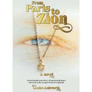 Ashworth, Louise From Paris to Zion: Based on the true story of one Jewish man’s survival to escape torment in Paris to sanctuary in England. Ashworth, Louise From Paris to Zion: Based on the true story of one Jewish man’s survival to escape torment in Paris to sanctuary in England.