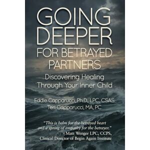 Capparucci Ph.D., Eddie Going Deeper For Betrayed Partners: Discovering Healing Through Your Inner Child Capparucci Ph.D., Eddie Going Deeper For Betrayed Partners: Discovering Healing Through Your Inner Child