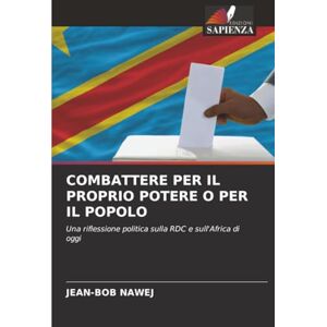 NAWEJ, JEAN-BOB COMBATTERE PER IL PROPRIO POTERE O PER IL POPOLO: Una riflessione politica sulla RDC e sull'Africa di oggi NAWEJ, JEAN-BOB COMBATTERE PER IL PROPRIO POTERE O PER IL POPOLO: Una riflessione politica sulla RDC e sull'Africa di oggi