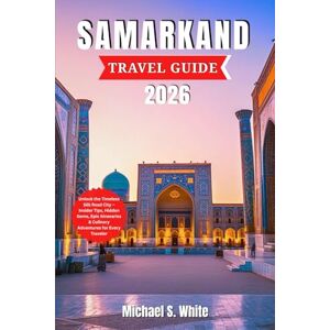 White, Michael S. SAMARKAND TRAVEL GUIDE 2026: Unlock the Timeless Silk Road City – Insider Tips, Hidden Gems, Epic Itineraries & Culinary Adventures for Every Travelers White, Michael S. SAMARKAND TRAVEL GUIDE 2026: Unlock the Timeless Silk Road City – Insider Tips, Hidden Gems, Epic Itineraries & Culinary Adventures for Every Travelers