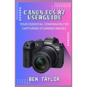 Taylor CANON EOS R7 USERGUIDE: YOUR ESSENTIAL COMPANION FOR CAPTURING STUNNING IMAGES Taylor CANON EOS R7 USERGUIDE: YOUR ESSENTIAL COMPANION FOR CAPTURING STUNNING IMAGES