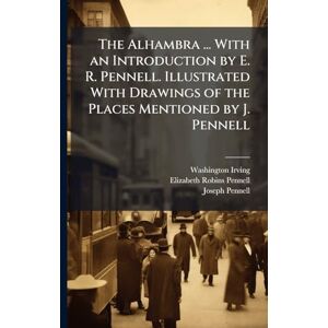 Irving, Washington The Alhambra ... With an Introduction by E. R. Pennell. Illustrated With Drawings of the Places Mentioned by J. Pennell Irving, Washington The Alhambra ... With an Introduction by E. R. Pennell. Illustrated With Drawings of the Places Mentioned by J. Pennell