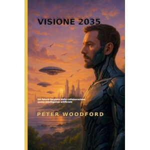 Woodford, Peter VISIONE 2035: Un futuro forgiato dalla collaborazione uomo-intelligenza artificiale Woodford, Peter VISIONE 2035: Un futuro forgiato dalla collaborazione uomo-intelligenza artificiale
