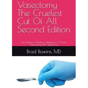 Bowins, Dr. Brad Vasectomy The Cruelest Cut Of All, Second Edition: The Modern Medical Nightmare Of Post-Vasectomy Pain Syndrome Bowins, Dr. Brad Vasectomy The Cruelest Cut Of All, Second Edition: The Modern Medical Nightmare Of Post-Vasectomy Pain Syndrome