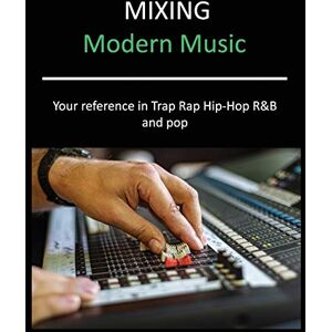 M. Purdy, Mark Mixing Modern Music: Techniques and Tips for Trap, Rap, Hip-Hop, R&B, and Pop, Complete Guide M. Purdy, Mark Mixing Modern Music: Techniques and Tips for Trap, Rap, Hip-Hop, R&B, and Pop, Complete Guide