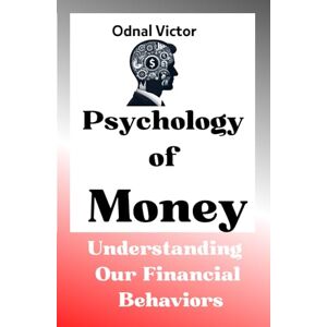 Victor, Odnal Psychology of Money: Understanding Our Financial Behaviors Victor, Odnal Psychology of Money: Understanding Our Financial Behaviors