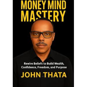 Thata, John Money Mind Mastery: Rewire Beliefs to Build Wealth, Confidence, Freedom, and Purpose Thata, John Money Mind Mastery: Rewire Beliefs to Build Wealth, Confidence, Freedom, and Purpose