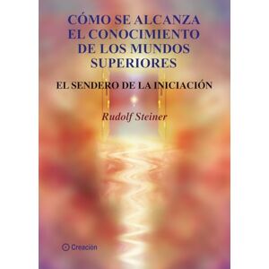 Steiner, Rudolf Cómo se alcanza el conocimiento de los mundos superiores: El sendero de la Iniciación Steiner, Rudolf Cómo se alcanza el conocimiento de los mundos superiores: El sendero de la Iniciación
