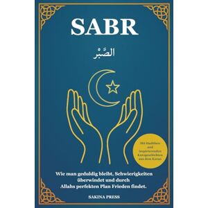 Press, Sakina Sabr: Wie man geduldig bleibt, Schwierigkeiten überwindet und durch Allahs perfekten Plan Frieden findet. Mit Hadithen und inspirierenden Kurzgeschichten aus dem Koran Press, Sakina Sabr: Wie man geduldig bleibt, Schwierigkeiten überwindet und durch Allahs perfekten Plan Frieden findet. Mit Hadithen und inspirierenden Kurzgeschichten aus dem Koran