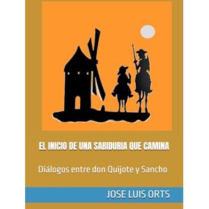 ORTS, JOSE LUIS EL INICIO DE UNA SABIDURIA QUE CAMINA: Diálogos entre don Quijote y Sancho ORTS, JOSE LUIS EL INICIO DE UNA SABIDURIA QUE CAMINA: Diálogos entre don Quijote y Sancho