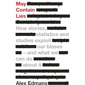 Edmans, Alex May Contain Lies: How Stories, Statistics and Studies Exploit Our Biases And What We Can Do About It Edmans, Alex May Contain Lies: How Stories, Statistics and Studies Exploit Our Biases And What We Can Do About It