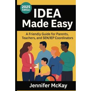 McKay, Jennifer IDEA Made Easy: A Friendly Guide for Parents, Teachers and SEN/IEP Coordinators McKay, Jennifer IDEA Made Easy: A Friendly Guide for Parents, Teachers and SEN/IEP Coordinators
