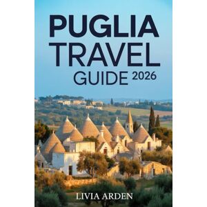 ARDEN, LIVIA PUGLIA TRAVEL GUIDE 2026: Discover Italy’s Sun-Kissed Heel — Hidden Villages, Coastal Magic, and Culinary Wonders for Every Traveler ARDEN, LIVIA PUGLIA TRAVEL GUIDE 2026: Discover Italy’s Sun-Kissed Heel — Hidden Villages, Coastal Magic, and Culinary Wonders for Every Traveler