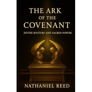 Reed, Nathaniel The Ark of the Covenant: Divine Mystery and Sacred Power Reed, Nathaniel The Ark of the Covenant: Divine Mystery and Sacred Power
