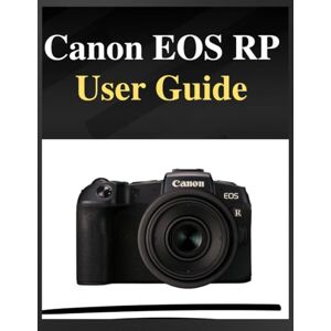 Whyte, Grey Canon EOS RP User Guide: The definitive manual for beginners and seniors: Your Easy-Step Handbook to Mastering Photography at Any Age Whyte, Grey Canon EOS RP User Guide: The definitive manual for beginners and seniors: Your Easy-Step Handbook to Mastering Photography at Any Age