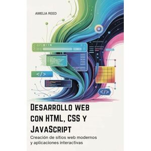 REED, AMELIA Desarrollo web con HTML, CSS y JavaScript: Creación de sitios web modernos y aplicaciones interactivas REED, AMELIA Desarrollo web con HTML, CSS y JavaScript: Creación de sitios web modernos y aplicaciones interactivas