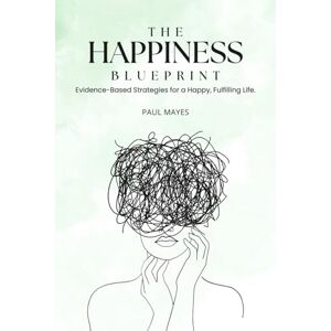 Mayes, Paul The Happiness Blueprint: Evidence-Based Strategies for a Happy, Fulfilling Life Mayes, Paul The Happiness Blueprint: Evidence-Based Strategies for a Happy, Fulfilling Life