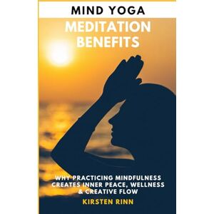 Rinn, Kirsten Mind Yoga Meditation Benefits: Why Practicing Mindfulness Creates Inner Peace, Wellness & Creative Flow Rinn, Kirsten Mind Yoga Meditation Benefits: Why Practicing Mindfulness Creates Inner Peace, Wellness & Creative Flow
