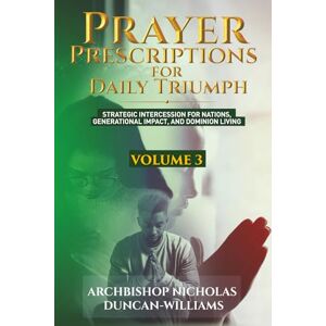 Duncan-Williams, Archbishop Nicholas Prayer Prescriptions for Daily Triumph Volume 3: Strategic Intercession for Nations, Generational Impact, and Dominion Living Duncan-Williams, Archbishop Nicholas Prayer Prescriptions for Daily Triumph Volume 3: Strategic Intercession for Nations, Generational Impact, and Dominion Living