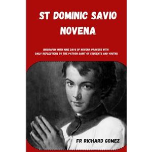 Gomez, Fr Richard St Dominic Savio novena: Biography with nine days of novena prayers with daily reflections to the patron saint of students and youths Gomez, Fr Richard St Dominic Savio novena: Biography with nine days of novena prayers with daily reflections to the patron saint of students and youths