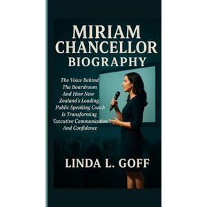 L. Goff, Linda Miriam Chancellor Biography.: The Voice Behind The Boardroom And How New Zealand’s Leading Public Speaking Coach Is Transforming Executive Communication And Confidence. L. Goff, Linda Miriam Chancellor Biography.: The Voice Behind The Boardroom And How New Zealand’s Leading Public Speaking Coach Is Transforming Executive Communication And Confidence.