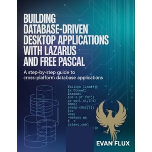 Flux, Evan Building Database-Driven Desktop Applications with Lazarus and Free Pascal: A Step-by-Step Guide to Cross-Platform Database Applications Flux, Evan Building Database-Driven Desktop Applications with Lazarus and Free Pascal: A Step-by-Step Guide to Cross-Platform Database Applications