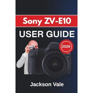 Jackson Sony ZV-E10 USER GUIDE 2026: Capturing Sharp Photos, Recording Smooth Videos, and Setting Up Reliable Tools for Everyday Creators and First-Time Users Jackson Sony ZV-E10 USER GUIDE 2026: Capturing Sharp Photos, Recording Smooth Videos, and Setting Up Reliable Tools for Everyday Creators and First-Time Users