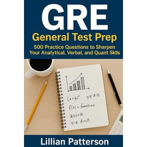 Patterson, Lillian GRE General Test Prep: 500 Practice Questions to Sharpen Your Analytical, Verbal, and Quant Skills Patterson, Lillian GRE General Test Prep: 500 Practice Questions to Sharpen Your Analytical, Verbal, and Quant Skills