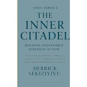SEKIZIYIVU, DERRICK THE INNER CITADEL: Building Unshakable Strength Within: Discover the mental fortress within you. Cultivate resilience, emotional control, and an ... through Stoic training. (THE STOIC SERIES) SEKIZIYIVU, DERRICK THE INNER CITADEL: Building Unshakable Strength Within: Discover the mental fortress within you. Cultivate resilience, emotional control, and an ... through Stoic training. (THE STOIC SERIES)