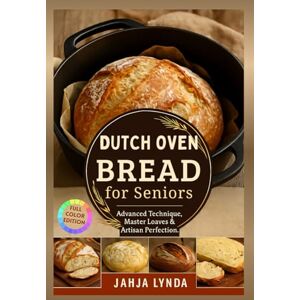 Lynda, Jahja DUTCH OVEN BREAD for Seniors: Advanced Techniques Master Loaves & Artisan Perfection Lynda, Jahja DUTCH OVEN BREAD for Seniors: Advanced Techniques Master Loaves & Artisan Perfection