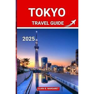 MARGARET, CLARA B. TOKYO TRAVEL GUIDE 2025: Insider Tips, Top Attractions & Hidden Gems for First-Time Visitors, Foodies & Culture Lovers MARGARET, CLARA B. TOKYO TRAVEL GUIDE 2025: Insider Tips, Top Attractions & Hidden Gems for First-Time Visitors, Foodies & Culture Lovers