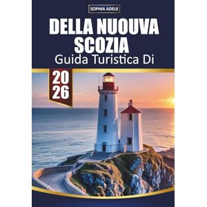 Adele, Sophia DELLA NUOVA SCOZIA GUIDA TURISTICA 2026: Viaggi costieri, villaggi di pescatori, strade panoramiche, osservazione delle balene, cucina locale e gemme marittime nascoste Adele, Sophia DELLA NUOVA SCOZIA GUIDA TURISTICA 2026: Viaggi costieri, villaggi di pescatori, strade panoramiche, osservazione delle balene, cucina locale e gemme marittime nascoste