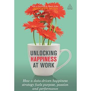 Moss, Jennifer Unlocking Happiness at Work: How a Data-driven Happiness Strategy Fuels Purpose, Passion and Performance Moss, Jennifer Unlocking Happiness at Work: How a Data-driven Happiness Strategy Fuels Purpose, Passion and Performance
