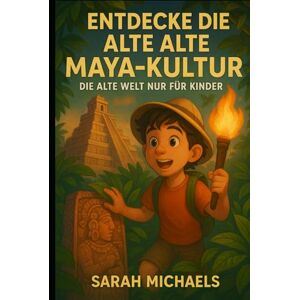 Michaels, Sarah Entdecke Die Alte Maya-kultur: Die Alte Welt Nur Für Kinder Michaels, Sarah Entdecke Die Alte Maya-kultur: Die Alte Welt Nur Für Kinder