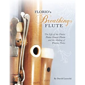 Lasocki, David Florio's Breathing Flute: The Life of the Flutist Pietro Grassi Florio (?1738-1795) and the Making of Florio Flutes Lasocki, David Florio's Breathing Flute: The Life of the Flutist Pietro Grassi Florio (?1738-1795) and the Making of Florio Flutes