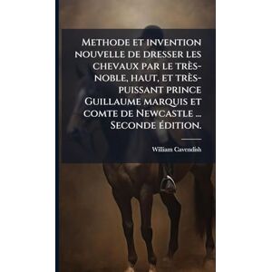 Cavendish, William Methode et invention nouvelle de dresser les chevaux par le très-noble, haut, et très-puissant prince Guillaume marquis et comte de Newcastle ... Seconde Ã(c)dition. Cavendish, William Methode et invention nouvelle de dresser les chevaux par le très-noble, haut, et très-puissant prince Guillaume marquis et comte de Newcastle ... Seconde Ã(c)dition.